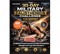 The 30-Day Military Calisthenics Challenge for Women: 50 Military-Grade Exercises to Build Unstoppable Strength and Forge Elite Discipline