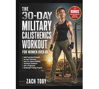 The 30-Day Military Calisthenics Workout for Women Over 40: Build Functional Strength, Increase Endurance, Burn Fat, Improve Mobility, and Boost ... a Progressive Bodyweight Training Program