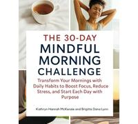 The 30-Day Mindful Morning Challenge: Transform Your Mornings with Daily Habits to Boost Focus, Reduce Stress, and Start Each Day with Purpose