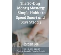 The 30-Day Money Mastery: Simple Habits to Spend Smart and Save Steady