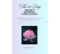 The 30-Day Money Mindset Challenge: Reprogram Your Mind, Raise Your Frequency, and Attract the Wealth You Deserve