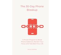 The 30-Day Phone Breakup: A Proven Program to Break Phone Addiction, Reclaim Your Focus, and Take Back Your Life