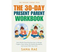 The 30-Day Present Parent Workbook: Daily Mindful Parenting Exercises to Manage Triggers, Stop Yelling, Set Healthy Boundaries, and Connect With Your Child
