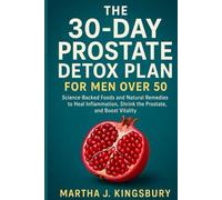 The 30-Day Prostate Detox Plan for Men Over 50: Science-Backed Foods and Natural Remedies to Heal Inflammation, Shrinkthe Prostate, and Boost Vitality
