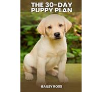 The 30-Day Puppy Plan: Your Ultimate Guide to Raising a Well-Behaved Dog