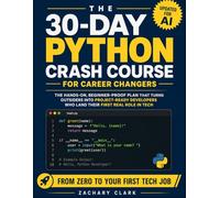 The 30-Day Python Crash Course for Career Changers: The Hands-On, Beginner-Proof Plan that Turns Outsiders Into Project-Ready Developers Who Land Their First Real Role In Tech