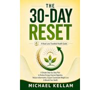 The 30-Day Reset: A Simple Step-by-Step Plan to Restore Energy, Improve Digestion, Reduce Inflammation, Support Sustainable Weight Loss & Rebuild Your Health: 1