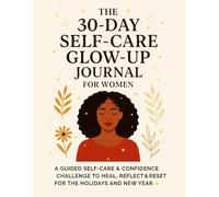 The 30-Day Self-Care Glow-Up Journal for Women: A Guided Holiday & New Year Reset Planner to Reflect, Heal & Build Confidence