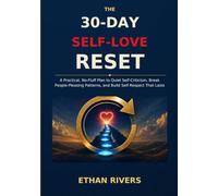 The 30-Day Self-Love Reset: A Practical, No-Fluff Plan to Quiet Self-Criticism, Break People-Pleasing Patterns, and Build Self-Respect That Lasts