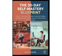 THE 30-DAY SELF-MASTERY BLUEPRINT: A Step-by-Step Guide to Building Unshakeable Discipline, Breaking Bad Habits, and Unlocking Your Full Potential in Just One Month