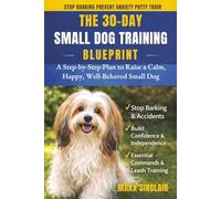 The 30-Day Small Dog Training Blueprint: Raise a Calm, Happy, Well-Behaved Companion Fast: A Step-by-Step Guide for First-Time Owners to Stop Barking, Biting, and Anxiety in Small Breed Puppies