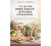 The 30-Day Zero-Waste Kitchen Challenge: A day-by-day guide focused specifically on eliminating plastic, reducing food waste and mastering sustainable meal prep