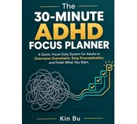 The 30-Minute ADHD Focus Planner: A Quick, Visual Daily System for Adults to Overcome Overwhelm, Stop Procrastination, and Finish What You Start