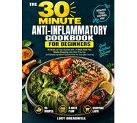 The 30 Minute Anti-Inflammatory Cookbook for Beginners: 90 Quick and Easy Recipes, 4-Week Meal Plan, Weekly Shopping Lists, Simple Ingredient Substitutions for Everyday Cooking