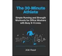 The 30-Minute Athlete: Simple Running and Strength Workouts for Office Workers with Busy 9-5 Lives