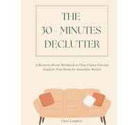 The 30-Minute Declutter: A Room-by-Room Workbook to Clear Clutter Fast and Organize Your Home for Immediate Results
