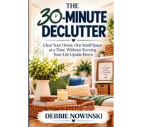 The 30-Minute Declutter: Clear Your Home, One Small Space at a Time Without Turning Your Life Upside Down