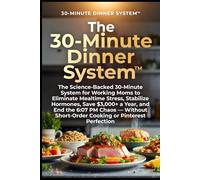 The 30-Minute Dinner System™: The Science-Backed 30-Minute System for Working Moms to Eliminate Mealtime Stress, Stabilize Hormones, Save $3,000+ a Year, and End the 6:07 PM Chaos - Without Short...