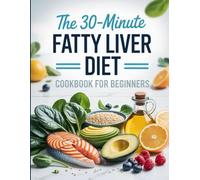 The 30-Minute Fatty Liver Diet Cookbook for Beginners: Fast, Liver-Friendly Recipes to Naturally Reverse Fatty Liver, Boost Energy & Improve Metabolism