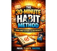 The 30-Minute Habit Method: Small Daily Actions for Big Results,Build Powerful Daily Habits, Boost Productivity, and Achieve More Without Burnout: A Simple System for Busy Professionals to Stay