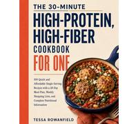 THE 30-MINUTE HIGH-PROTEIN, HIGH-FIBER COOKBOOK FOR ONE: 100 Quick and Affordable Single-Serving Recipes with a 28-Day Meal Plan, Weekly Shopping Lists, and Nutrition per Serving
