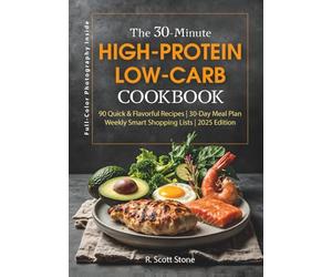The 30-Minute High-Protein Low-Carb Cookbook: 90 Recipes with a 30-Day Meal Plan, Smart Shopping Lists, Keto and Diabetic-Friendly Meals, Muscle Support, Gluten-Free Options, and an Easy Prep Guide