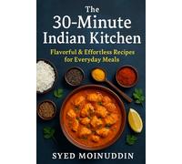 The 30-Minute Indian Kitchen: Flavorful & Effortless Recipes for Everyday Meals