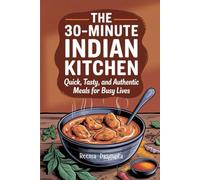 The 30-Minute Indian Kitchen: Quick, Tasty, and Authentic Meals for Busy Lives