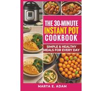 The 30-Minute Instant Pot Cookbook: Simple & Healthy Meals for Every Day