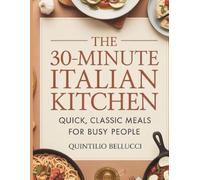 THE 30-MINUTE ITALIAN KITCHEN: QUICK, CLASSIC MEALS FOR BUSY PEOPLE