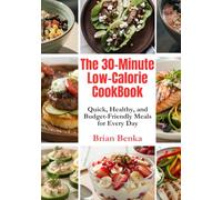 The 30-Minute Low-Calorie CookBook: Quick, Healthy, and Budget-Friendly Meals for Every Day