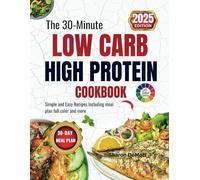 The 30-Minute LOW CARB HIGH PROTEIN COOKBOOK: Simple and Easy Recipes Including meal plan full color and more