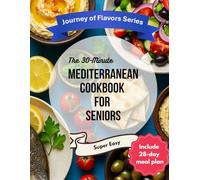 The 30-Minute Mediterranean Cookbook for Seniors: Lower-Sodium, Easy-to-Chew, Single-Serving Recipes with a 28-Day Meal Plan & Weekly Grocery Lists
