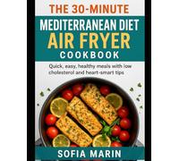 The 30-Minute Mediterranean Diet Air Fryer Cookbook: Quick, easy, healthy meals with low cholesterol and heart-smart tips