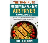 The 30-Minute Mediterranean Diet Air Fryer Cookbook: Quick, easy, healthy meals with low cholesterol and heart-smart tips