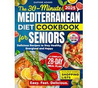 The 30-Minute Mediterranean Diet Cookbook for Seniors: Delicious Recipes with a Complete 28-Day Meal Plan, Weekly Shopping Lists & Full-Color Photos to Stay Healthy, Energized & Happy