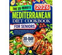 The 30-Minute Mediterranean Diet Cookbook for Seniors: Eat Smart, Feel Strong & Stay Young - A No-Stress Guide with Easy, Delicious and Beginner-Friendly Recipes for Life After 60