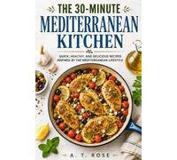 THE 30-MINUTE MEDITERRANEAN KITCHEN: Fast, Fresh Recipes for Healthy Weeknight Dinners and Simple Meal Planning