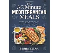 The 30 Minute Mediterranean Meals: Super-Easy, Quick, Heart-Healthy, and Science-Backed Cookbook with Anti-Inflammatory Recipes for Seniors and Beginners to Support Weight Loss