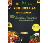 THE 30-MINUTE MEDITERRANEAN REFRESH COOKBOOK: 100 Effortless, Heart-Healthy Recipes to Nourish Your Body, Boost Energy, and Brighten Your Busy Days