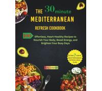 THE 30-MINUTE MEDITERRANEAN REFRESH COOKBOOK: 100 Effortless, Heart-Healthy Recipes to Nourish Your Body, Boost Energy, and Brighten Your Busy Days