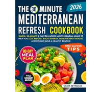 THE 30 MINUTE MEDITERRANEAN REFRESH COOKBOOK: SIMPLE,30-MINUTE & FLAVOR-PACKED MEDITERRANEAN MEALS TO HELP YOU LOSE WEIGHT,BOOST ENERGY,IMPROVE HEART HEALTH,AND FINALLY BUILD A HEALTHY ROUTINE