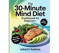 THE 30-MINUTE MIND DIET COOKBOOK FOR BEGINNERS: Easy and Brain-Boosting Recipes to Support Cognitive Health, Prevent Alzheimer’s, and Promote Lifelong Mental Clarity