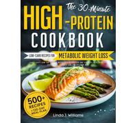 The 30-Minutes High-Protein Cookbook • Low-Carb Recipes for Metabolic Weight Loss: 500+ Tasty Low-Cal Recipes with ≥35g of Protein and 120-Days Meal Plan to Crush Your Cravings and Sculpt your Body