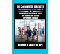 The 30 minutes Strength training for kids over 8: Enhancing Physical Fitness, Agility, and Coordination with Age-Appropriate Exercises