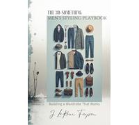 The 30-Something Men's Styling Playbook: Building a Wardrobe That Works