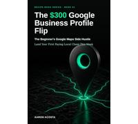 The $300 Google Business Profile Flip: The Beginner's Google Maps Side Hustle - Land Your First Paying Local Client This Week
