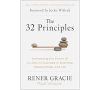 The 32 Principles: Harnessing the Power of Jiu-Jitsu to Succeed in Business, Relationships, and Life