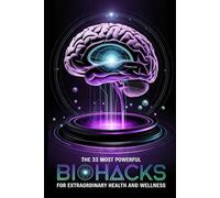 The 33 Most Powerful BIOHACKS for Extraordinary Health and Wellness