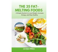 The 35 Fat-Melting Foods: A Simple System to Lose Weight, Increase Energy, and Stay Healthy